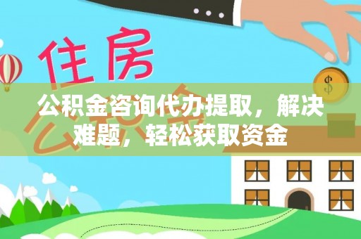 溪湖公积金咨询代办提取，解决难题，轻松获取资金
