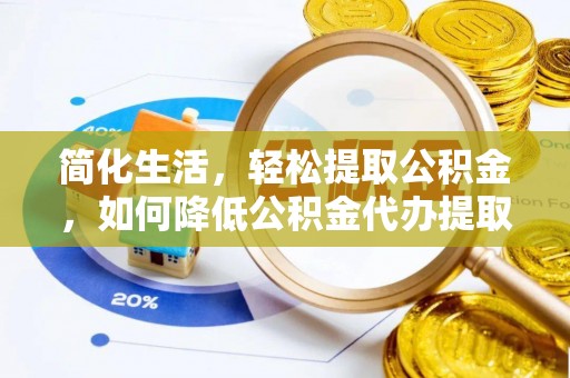 溪湖简化生活，轻松提取公积金，如何降低公积金代办提取的费用？