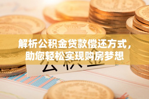 溪湖解析公积金贷款偿还方式，助您轻松实现购房梦想