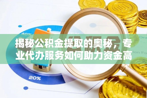 溪湖揭秘公积金提取的奥秘，专业代办服务如何助力资金高效管理