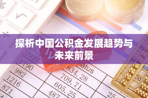 溪湖探析中国公积金发展趋势与未来前景