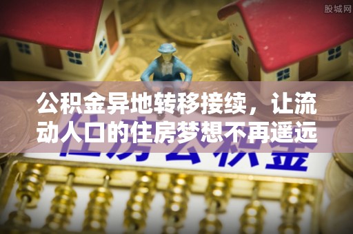 溪湖公积金异地转移接续，让流动人口的住房梦想不再遥远