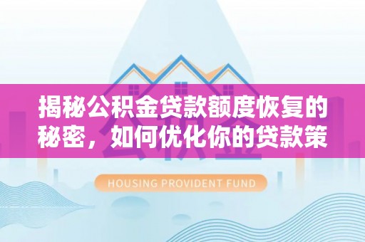 溪湖揭秘公积金贷款额度恢复的秘密，如何优化你的贷款策略