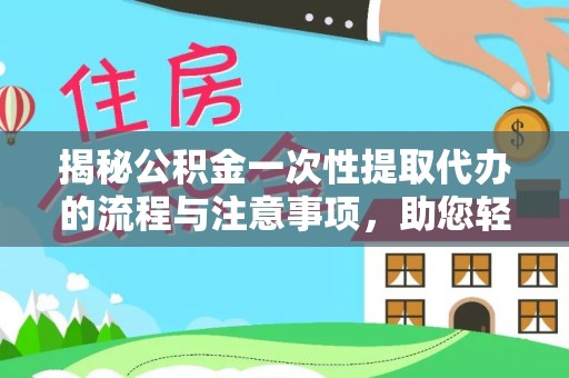 溪湖揭秘公积金一次性提取代办的流程与注意事项，助您轻松拿钱！