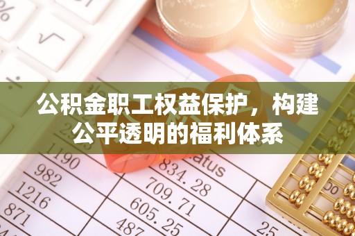 溪湖公积金职工权益保护，构建公平透明的福利体系