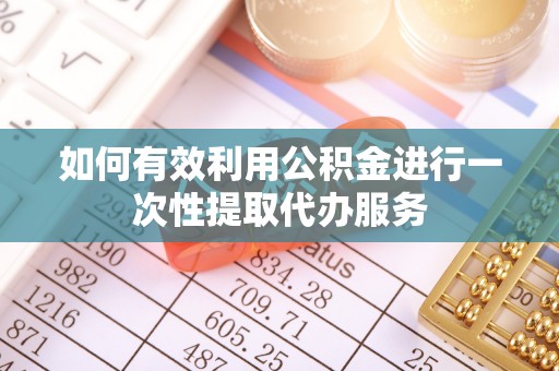溪湖如何有效利用公积金进行一次性提取代办服务