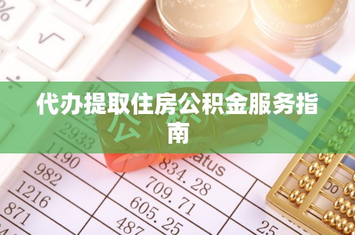 溪湖代办提取住房公积金服务指南