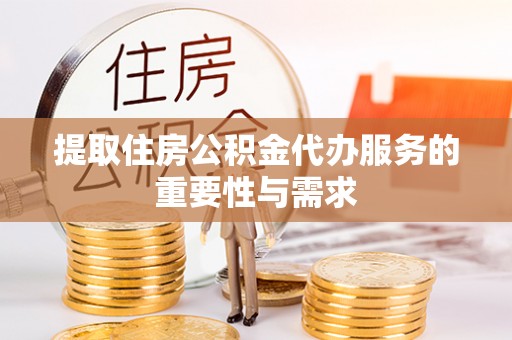 溪湖提取住房公积金代办服务的重要性与需求