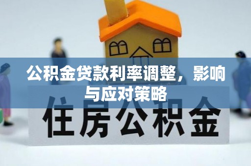 溪湖公积金贷款利率调整，影响与应对策略