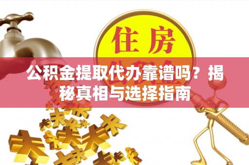 溪湖公积金提取代办靠谱吗？揭秘真相与选择指南
