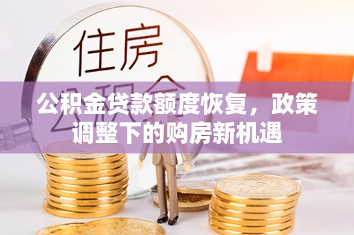 溪湖公积金贷款额度恢复，政策调整下的购房新机遇