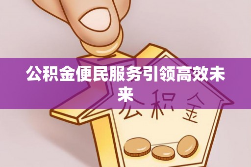 溪湖公积金便民服务引领高效未来