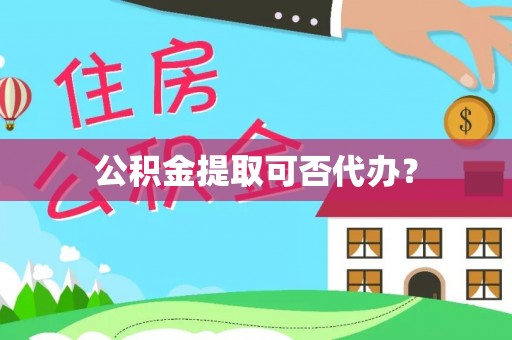 溪湖公积金提取可否代办？
