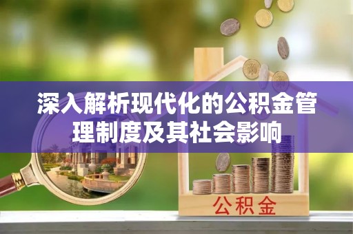 溪湖深入解析现代化的公积金管理制度及其社会影响