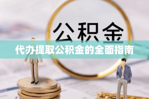 溪湖代办提取公积金的全面指南
