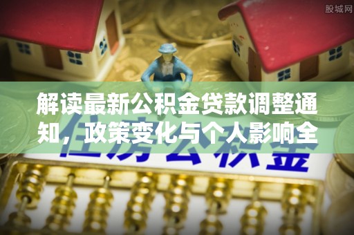 溪湖解读最新公积金贷款调整通知，政策变化与个人影响全解析