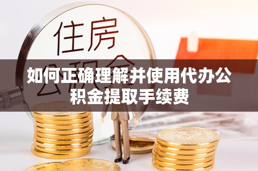 溪湖如何正确理解并使用代办公积金提取手续费