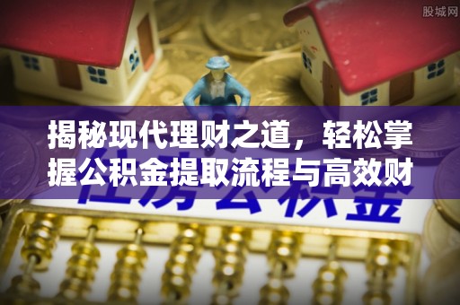 溪湖揭秘现代理财之道，轻松掌握公积金提取流程与高效财务规划