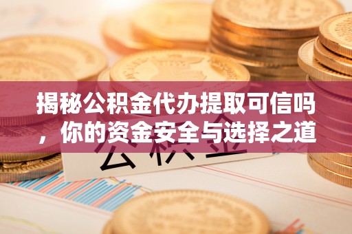 溪湖揭秘公积金代办提取可信吗，你的资金安全与选择之道