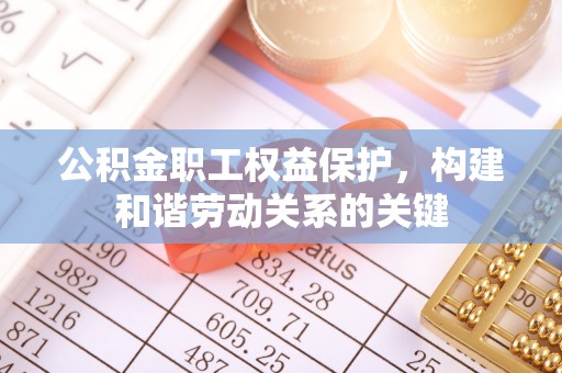 溪湖公积金职工权益保护，构建和谐劳动关系的关键