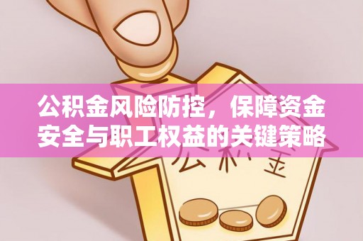 溪湖公积金风险防控，保障资金安全与职工权益的关键策略