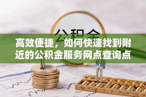 溪湖高效便捷，如何快速找到附近的公积金服务网点查询点