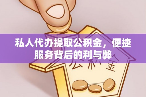 溪湖私人代办提取公积金，便捷服务背后的利与弊
