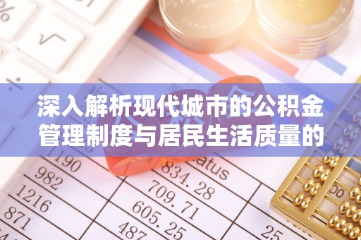 溪湖深入解析现代城市的公积金管理制度与居民生活质量的提升