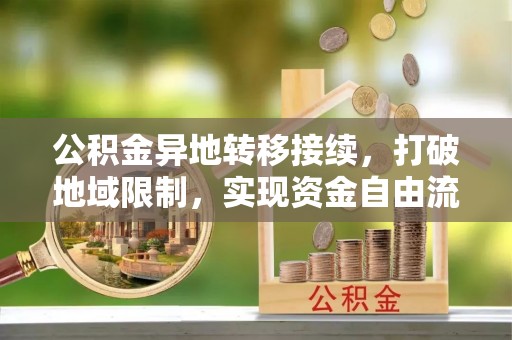 溪湖公积金异地转移接续，打破地域限制，实现资金自由流动