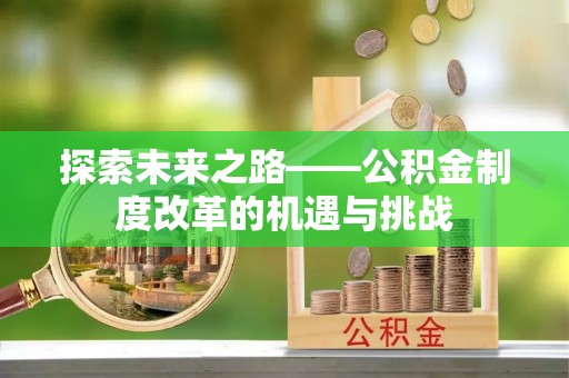 溪湖探索未来之路——公积金制度改革的机遇与挑战