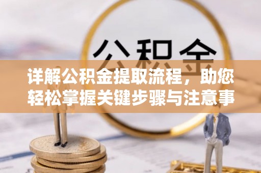 溪湖详解公积金提取流程，助您轻松掌握关键步骤与注意事项