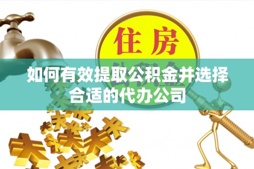 溪湖如何有效提取公积金并选择合适的代办公司