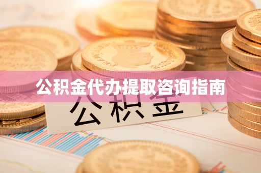 溪湖公积金代办提取咨询指南
