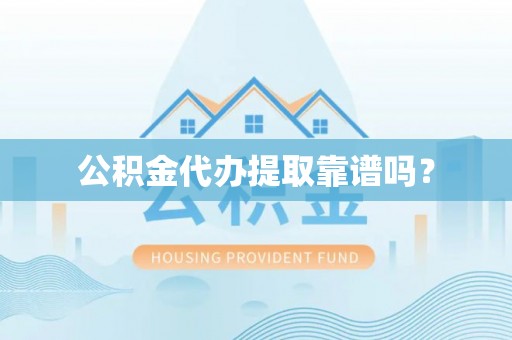 溪湖公积金代办提取靠谱吗？