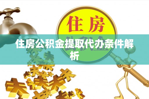 溪湖住房公积金提取代办条件解析
