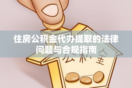 溪湖住房公积金代办提取的法律问题与合规指南
