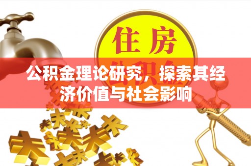 溪湖公积金理论研究，探索其经济价值与社会影响