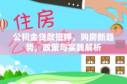 溪湖公积金贷款抵押，购房新趋势，政策与实践解析