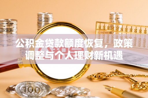 溪湖公积金贷款额度恢复，政策调整与个人理财新机遇