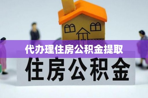 溪湖代办理住房公积金提取