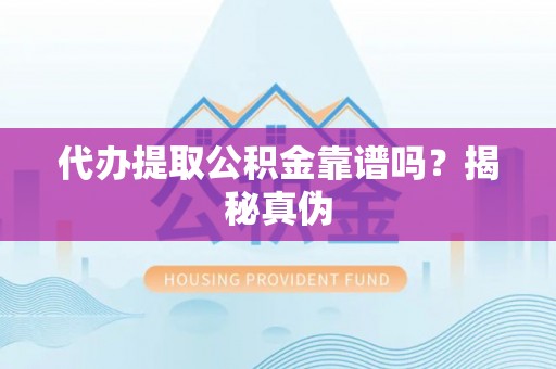 溪湖代办提取公积金靠谱吗？揭秘真伪