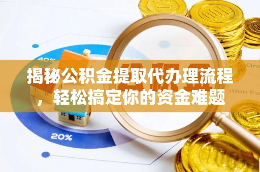 溪湖揭秘公积金提取代办理流程，轻松搞定你的资金难题