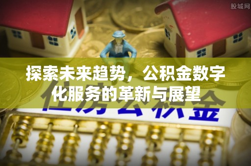 溪湖探索未来趋势，公积金数字化服务的革新与展望