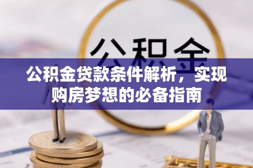 溪湖公积金贷款条件解析，实现购房梦想的必备指南