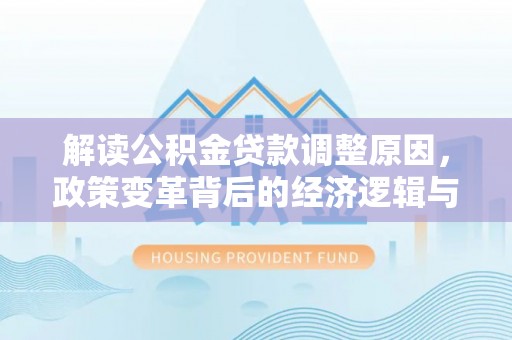 溪湖解读公积金贷款调整原因，政策变革背后的经济逻辑与民生影响