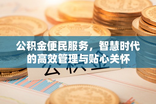 溪湖公积金便民服务，智慧时代的高效管理与贴心关怀