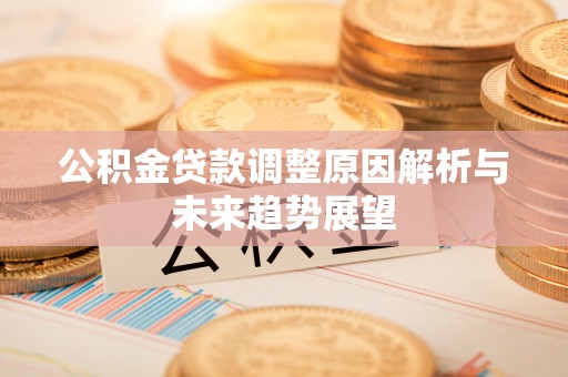 溪湖公积金贷款调整原因解析与未来趋势展望