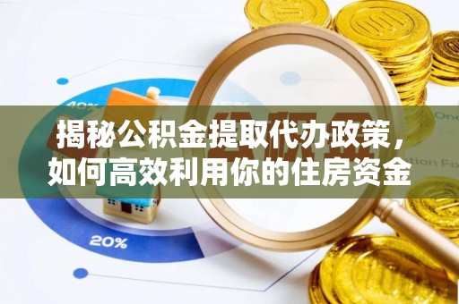 溪湖揭秘公积金提取代办政策，如何高效利用你的住房资金