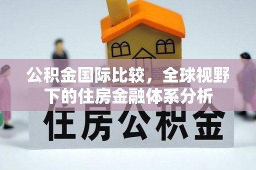 溪湖公积金国际比较，全球视野下的住房金融体系分析